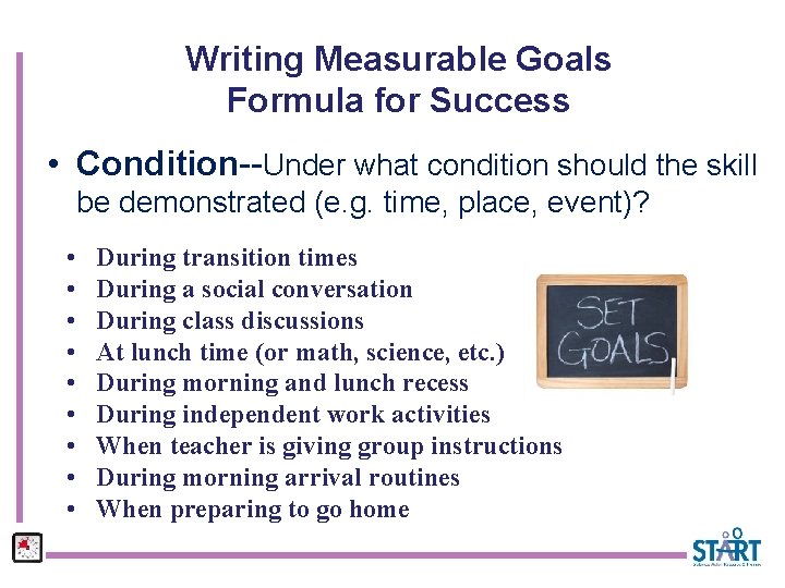 Writing Measurable Goals Formula for Success • Condition--Under what condition should the skill be