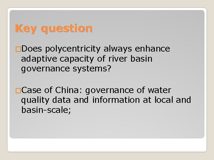 Key question �Does polycentricity always enhance adaptive capacity of river basin governance systems? �Case