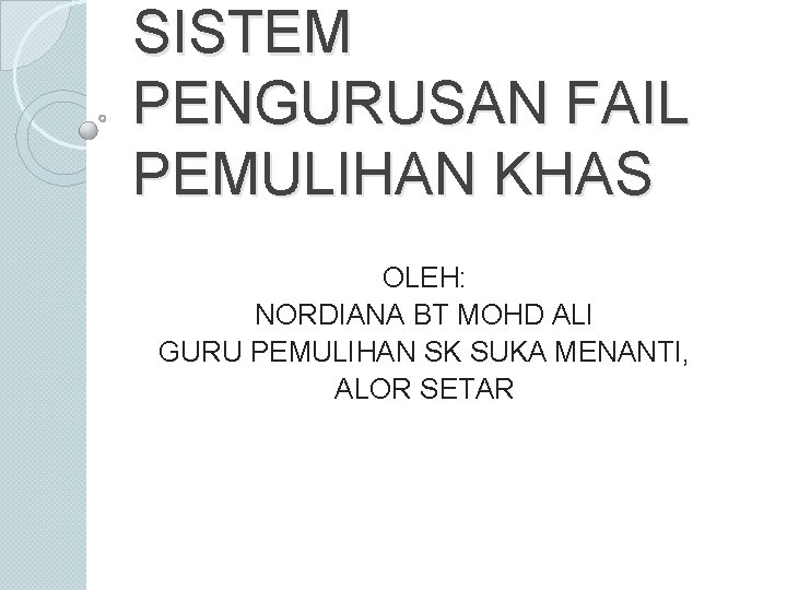 SISTEM PENGURUSAN FAIL PEMULIHAN KHAS OLEH: NORDIANA BT MOHD ALI GURU PEMULIHAN SK SUKA