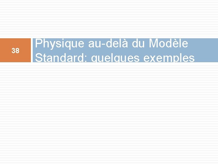 38 Physique au-delà du Modèle Standard: quelques exemples 