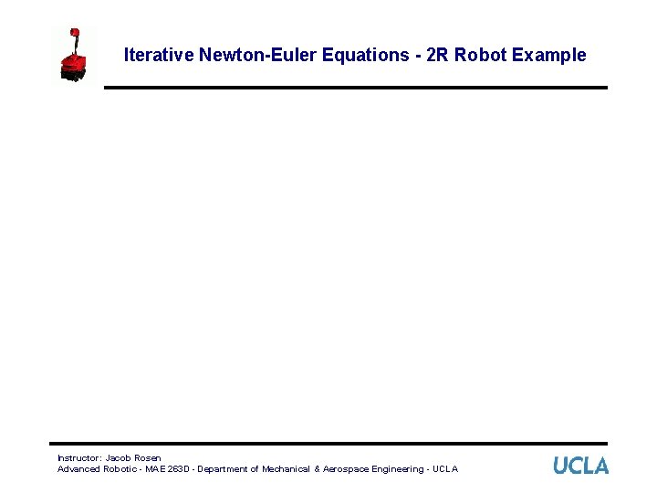 Iterative Newton-Euler Equations - 2 R Robot Example Instructor: Jacob Rosen Advanced Robotic -