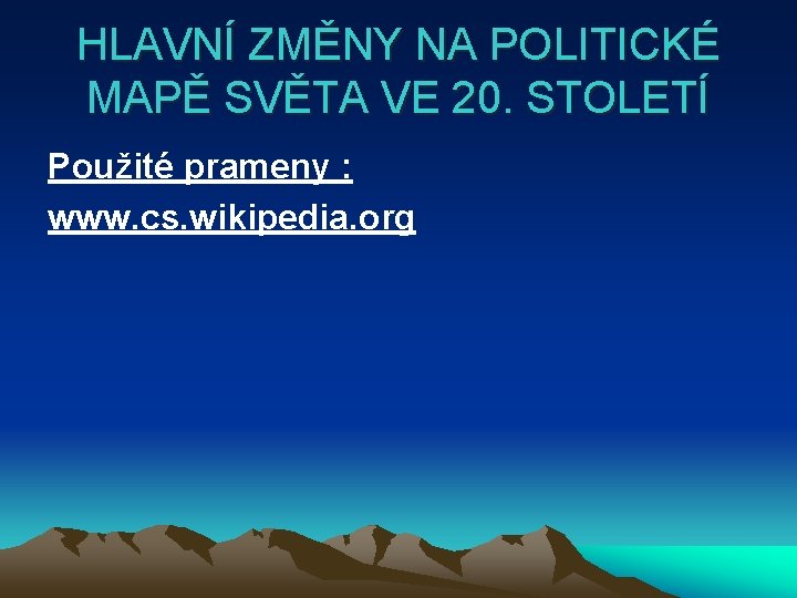 HLAVNÍ ZMĚNY NA POLITICKÉ MAPĚ SVĚTA VE 20. STOLETÍ Použité prameny : www. cs.