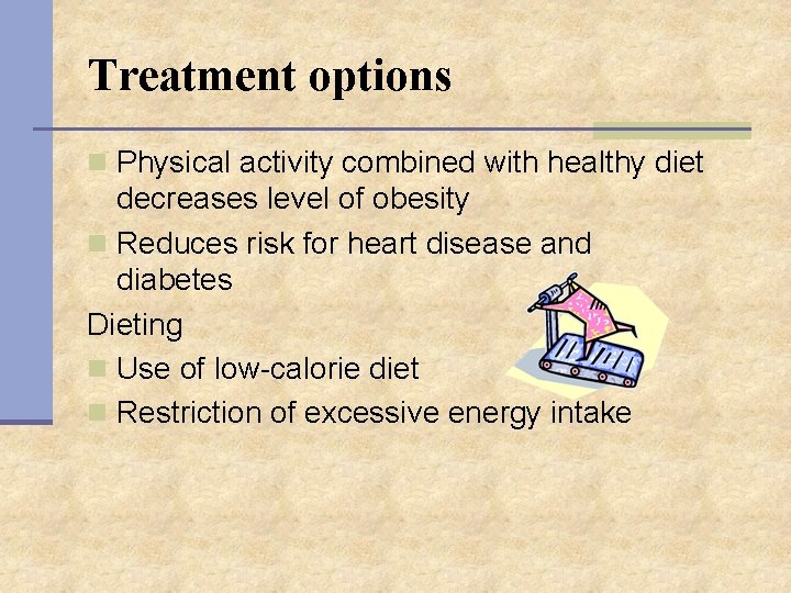 Treatment options n Physical activity combined with healthy diet decreases level of obesity n