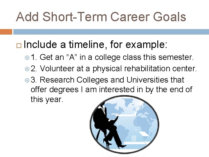 Add Short-Term Career Goals Include a timeline, for example: 1. Get an “A” in