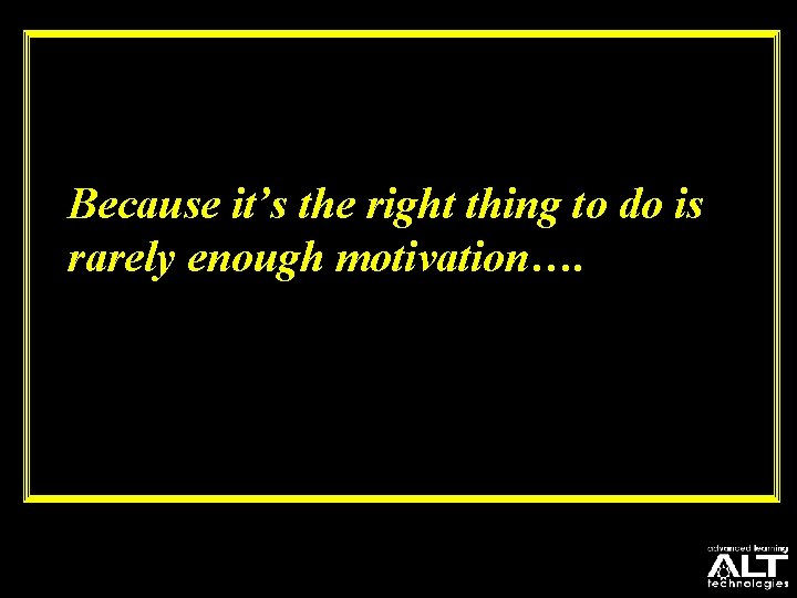 Because it’s the right thing to do is rarely enough motivation…. 