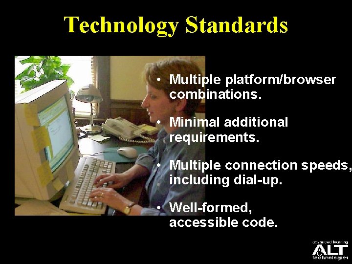 Technology Standards • Multiple platform/browser combinations. • Minimal additional requirements. • Multiple connection speeds,