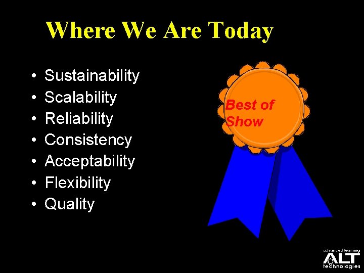 Where We Are Today • • Sustainability Scalability Reliability Consistency Acceptability Flexibility Quality Best