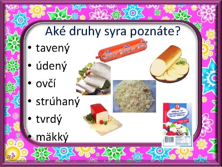 Aké druhy syra poznáte? • • • tavený údený ovčí strúhaný tvrdý mäkký 