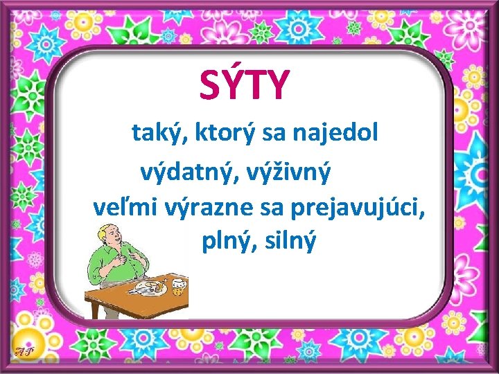 SÝTY taký, ktorý sa najedol výdatný, výživný veľmi výrazne sa prejavujúci, plný, silný 