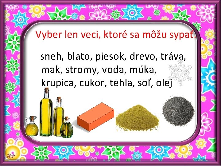 Vyber len veci, ktoré sa môžu sypať. sneh, blato, piesok, drevo, tráva, mak, stromy,