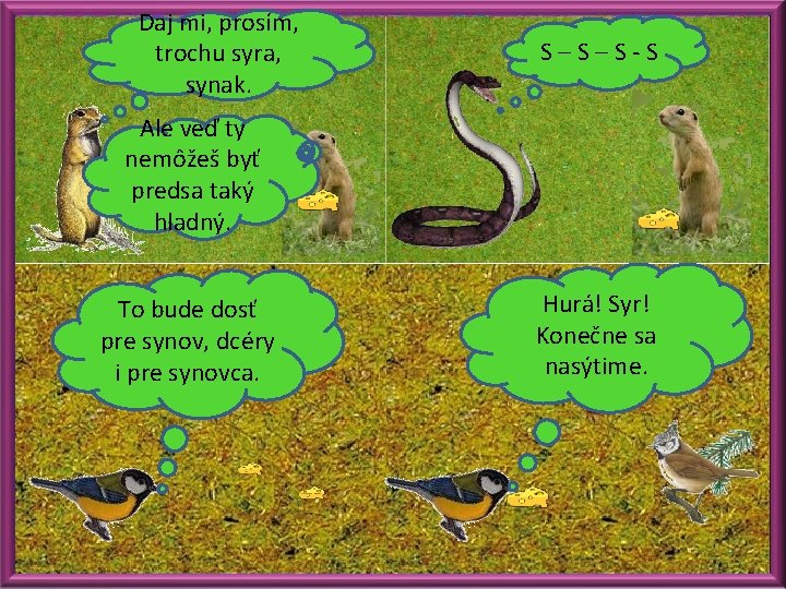 Daj mi, prosím, trochu syra, synak. S–S–S-S Ale veď ty nemôžeš byť predsa taký