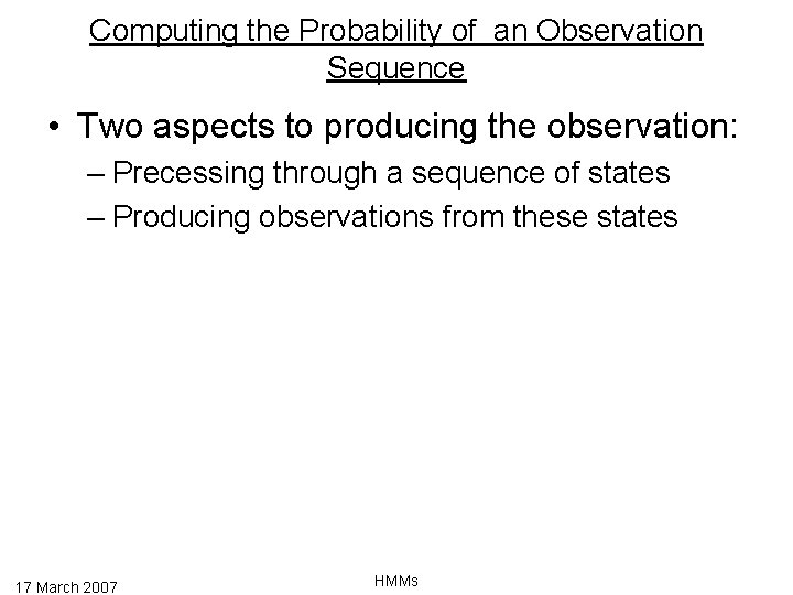 Computing the Probability of an Observation Sequence • Two aspects to producing the observation:
