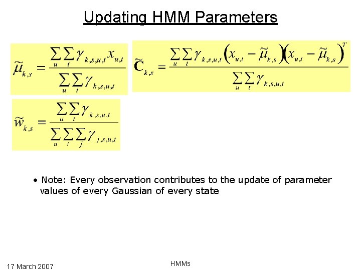 Updating HMM Parameters • Note: Every observation contributes to the update of parameter values