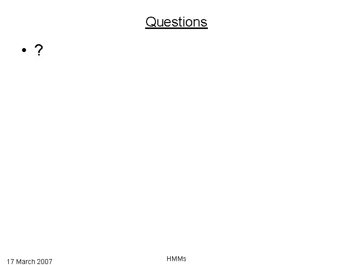 Questions • ? 17 March 2007 HMMs 