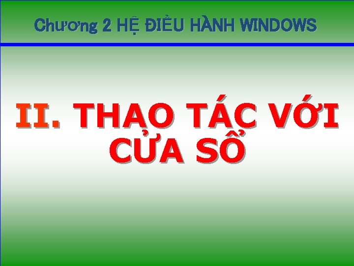 Chương 2 HỆ ĐIỀU HÀNH WINDOWS II. THAO TÁC VỚI CỬA SỔ 14 