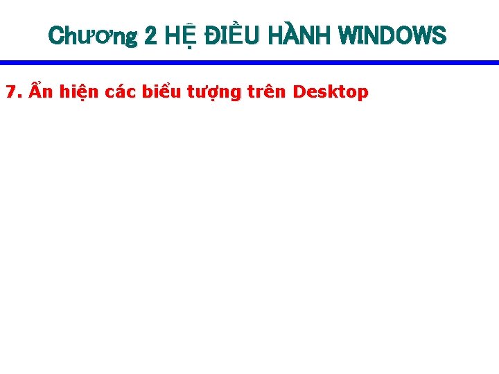 Chương 2 HỆ ĐIỀU HÀNH WINDOWS 7. Ẩn hiện các biểu tượng trên Desktop