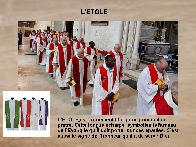  L'ETOLE L’ETOLE est l’ornement liturgique principal du prêtre. Cette longue écharpe symbolise le