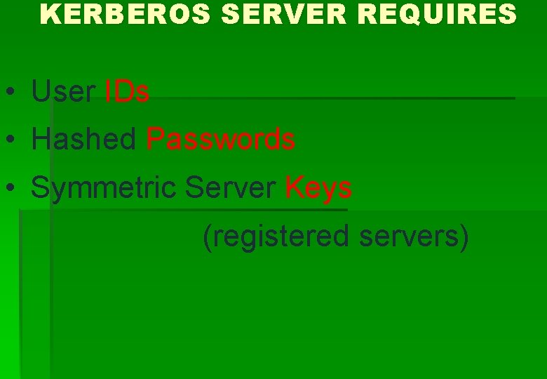 KERBEROS SERVER REQUIRES • User IDs • Hashed Passwords • Symmetric Server Keys (registered