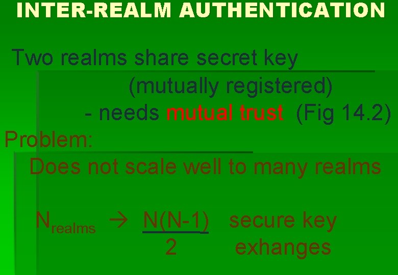 INTER-REALM AUTHENTICATION Two realms share secret key (mutually registered) - needs mutual trust (Fig