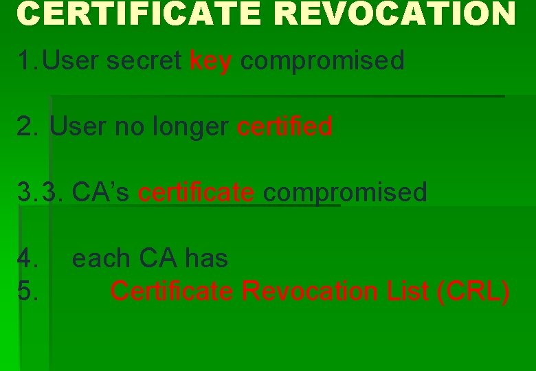 CERTIFICATE REVOCATION 1. User secret key compromised 2. User no longer certified 3. 3.