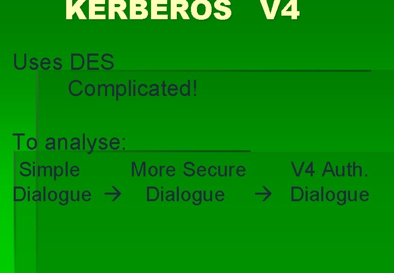 KERBEROS V 4 Uses DES Complicated! To analyse: Simple More Secure V 4 Auth.