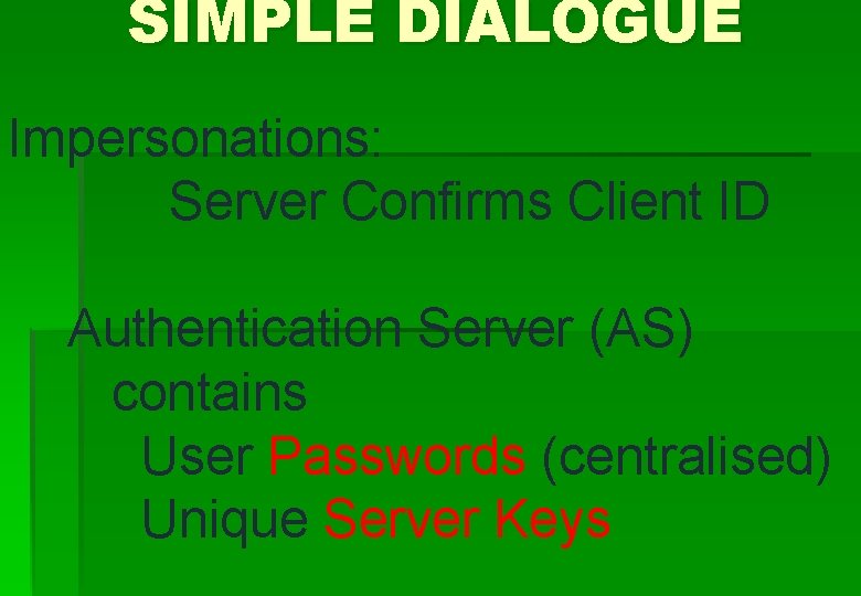 SIMPLE DIALOGUE Impersonations: Server Confirms Client ID Authentication Server (AS) contains User Passwords (centralised)