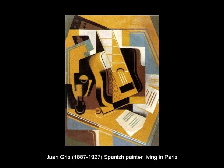 Juan Gris (1887 -1927) Spanish painter living in Paris 