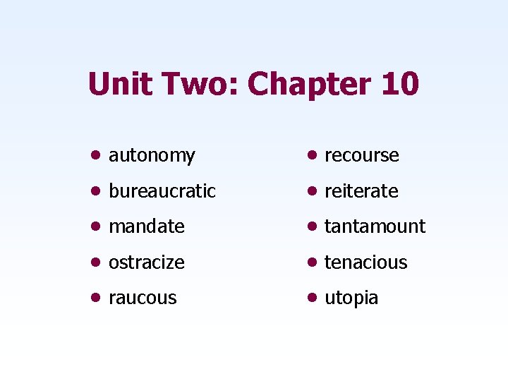 Unit Two: Chapter 10 • autonomy • recourse • bureaucratic • reiterate • mandate