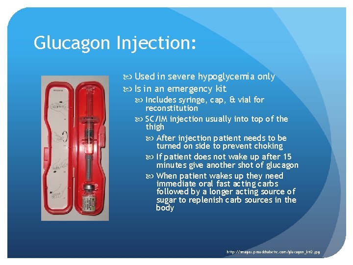 Glucagon Injection: Used in severe hypoglycemia only Is in an emergency kit Includes syringe,