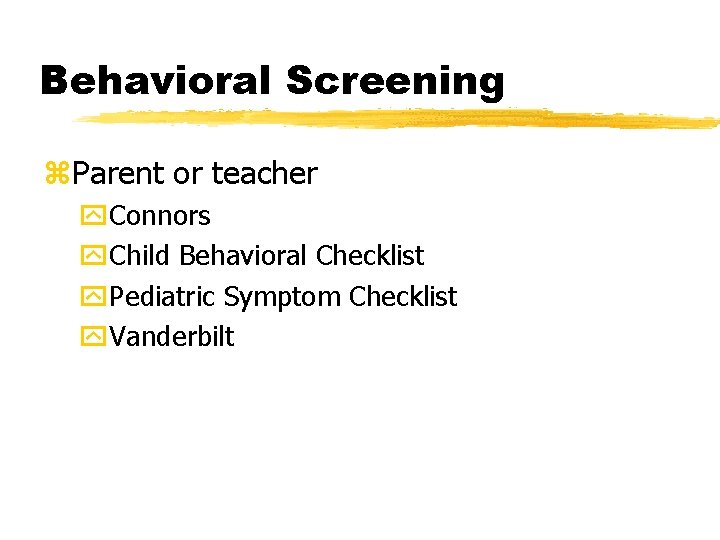 Behavioral Screening z. Parent or teacher y. Connors y. Child Behavioral Checklist y. Pediatric