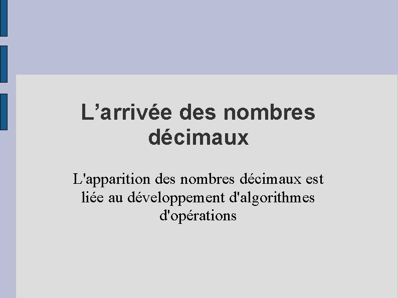 L’arrivée des nombres décimaux L'apparition des nombres décimaux est liée au développement d'algorithmes d'opérations