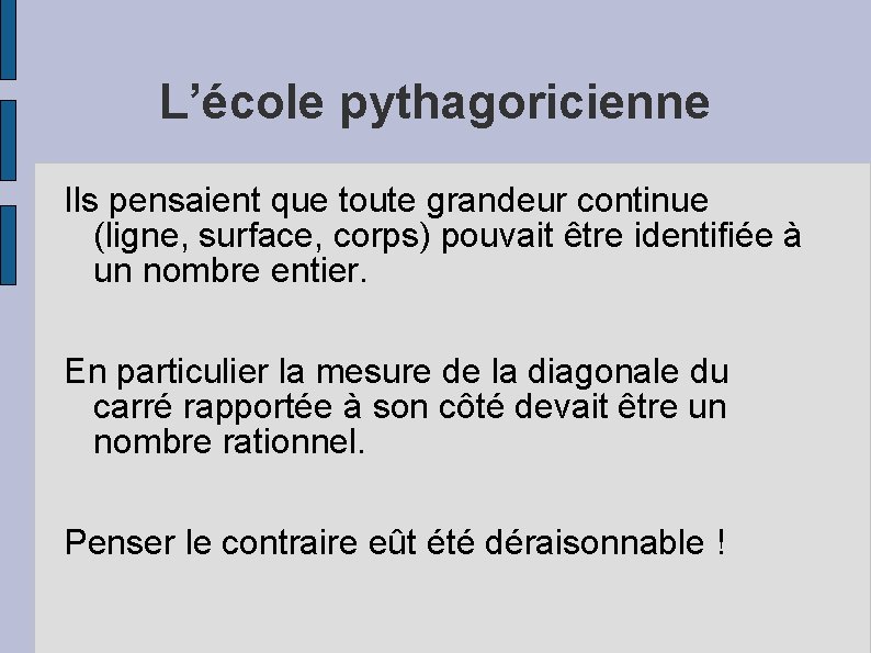 L’école pythagoricienne Ils pensaient que toute grandeur continue (ligne, surface, corps) pouvait être identifiée