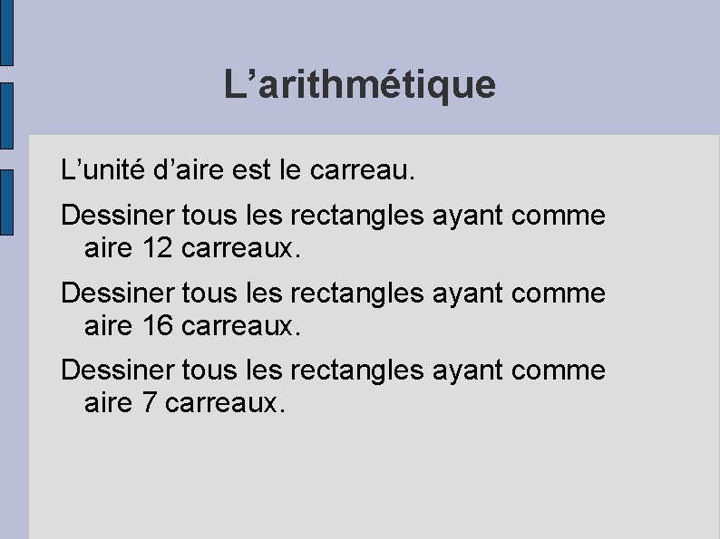 L’arithmétique L’unité d’aire est le carreau. Dessiner tous les rectangles ayant comme aire 12