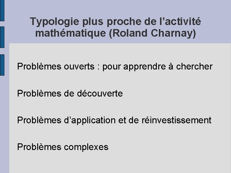 Typologie plus proche de l’activité mathématique (Roland Charnay) Problèmes ouverts : pour apprendre à