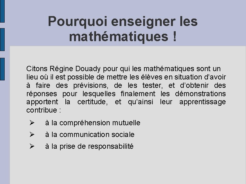 Pourquoi enseigner les mathématiques ! Citons Régine Douady pour qui les mathématiques sont un