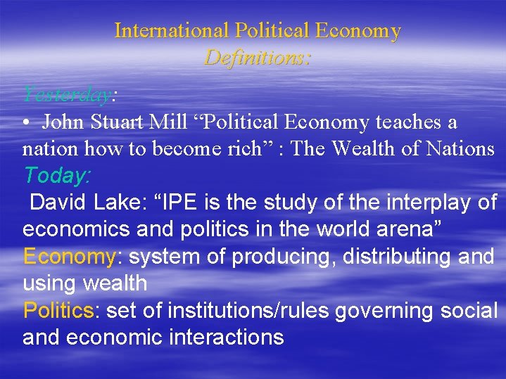 International Political Economy Definitions: Yesterday: • John Stuart Mill “Political Economy teaches a nation