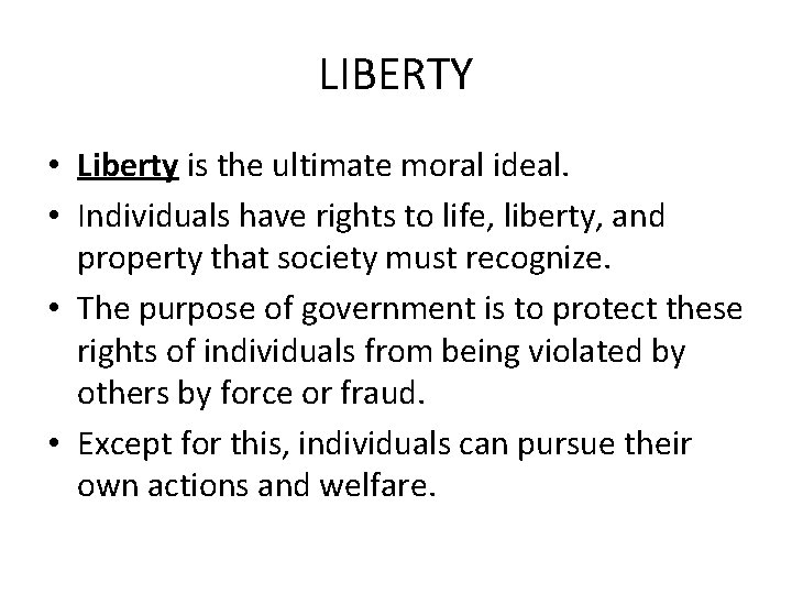 LIBERTY • Liberty is the ultimate moral ideal. • Individuals have rights to life,