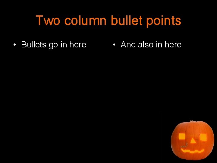 Two column bullet points • Bullets go in here • And also in here