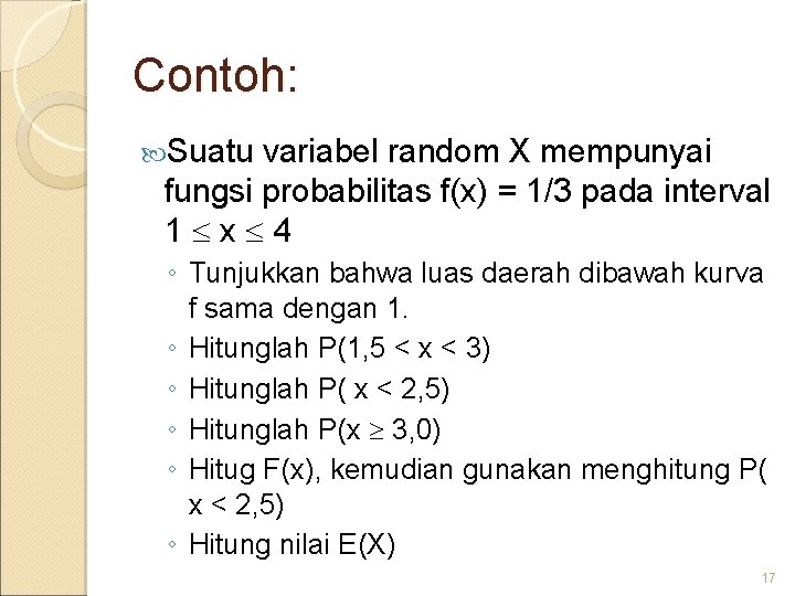 Contoh: Suatu variabel random X mempunyai fungsi probabilitas f(x) = 1/3 pada interval 1