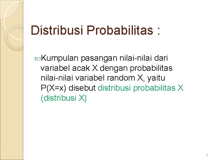 Distribusi Probabilitas : Kumpulan pasangan nilai-nilai dari variabel acak X dengan probabilitas nilai-nilai variabel