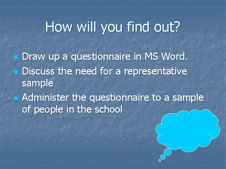 How will you find out? n n n Draw up a questionnaire in MS