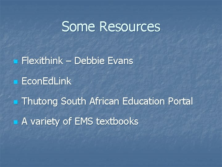 Some Resources n Flexithink – Debbie Evans n Econ. Ed. Link n Thutong South