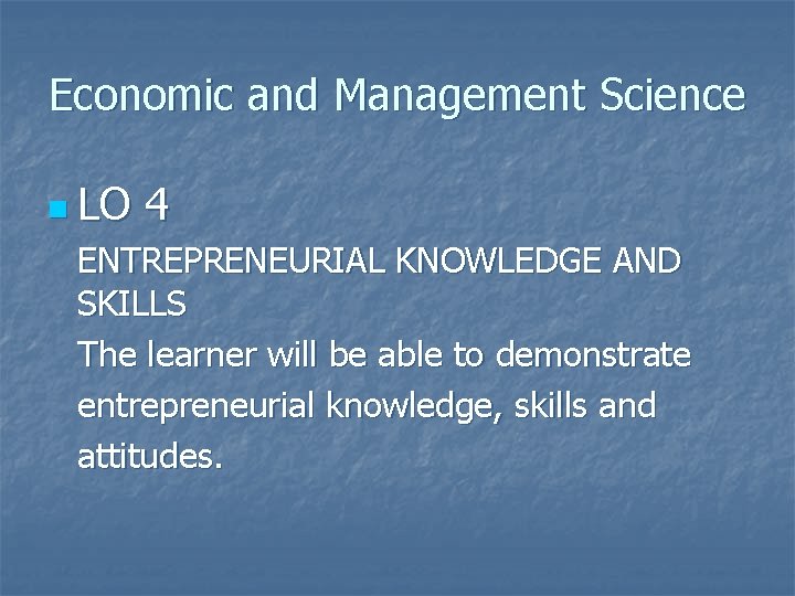 Economic and Management Science n LO 4 ENTREPRENEURIAL KNOWLEDGE AND SKILLS The learner will