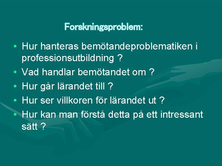 Forskningsproblem: • Hur hanteras bemötandeproblematiken i professionsutbildning ? • Vad handlar bemötandet om ?