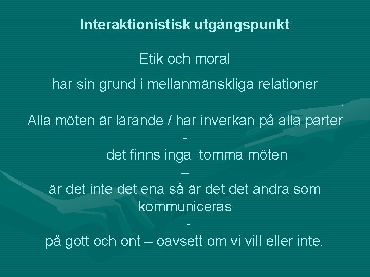 Interaktionistisk utgångspunkt Etik och moral har sin grund i mellanmänskliga relationer Alla möten är