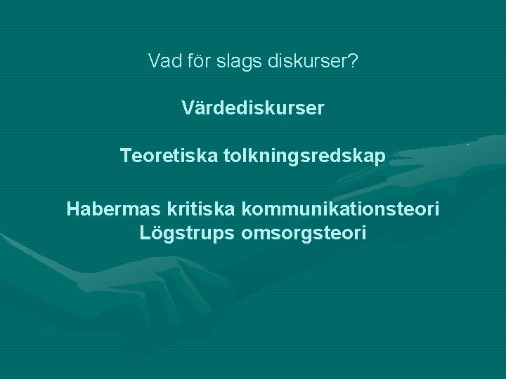 Vad för slags diskurser? Värdediskurser Teoretiska tolkningsredskap Habermas kritiska kommunikationsteori Lögstrups omsorgsteori 