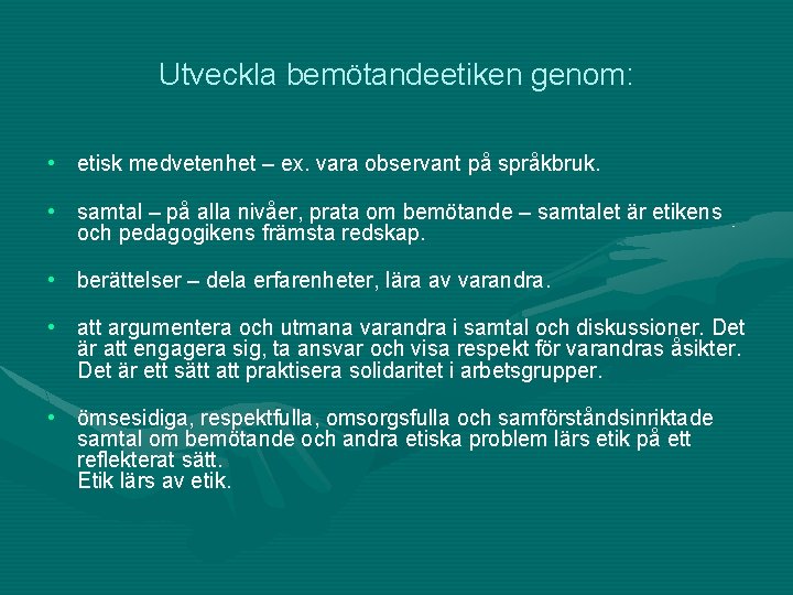 Utveckla bemötandeetiken genom: • etisk medvetenhet – ex. vara observant på språkbruk. • samtal