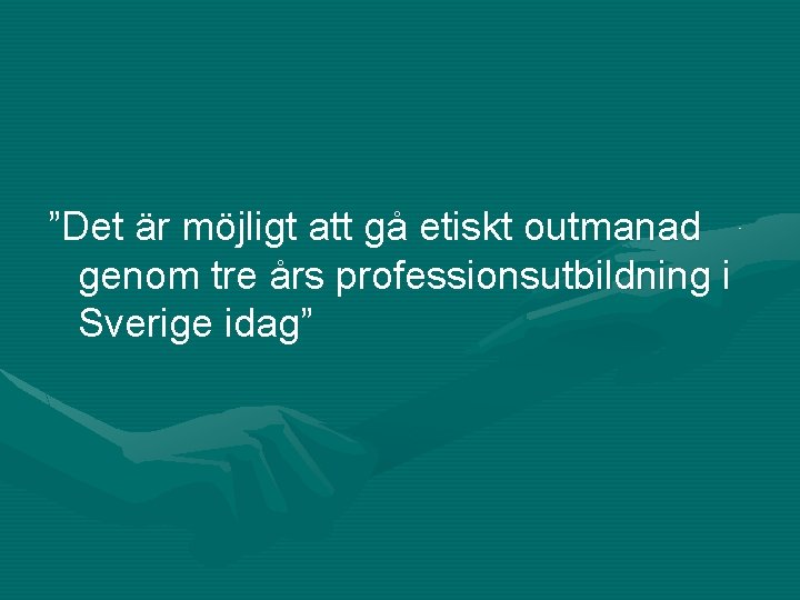 ”Det är möjligt att gå etiskt outmanad genom tre års professionsutbildning i Sverige idag”