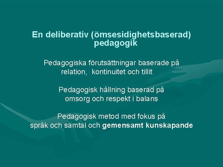 En deliberativ (ömsesidighetsbaserad) pedagogik Pedagogiska förutsättningar baserade på relation, kontinuitet och tillit Pedagogisk hållning