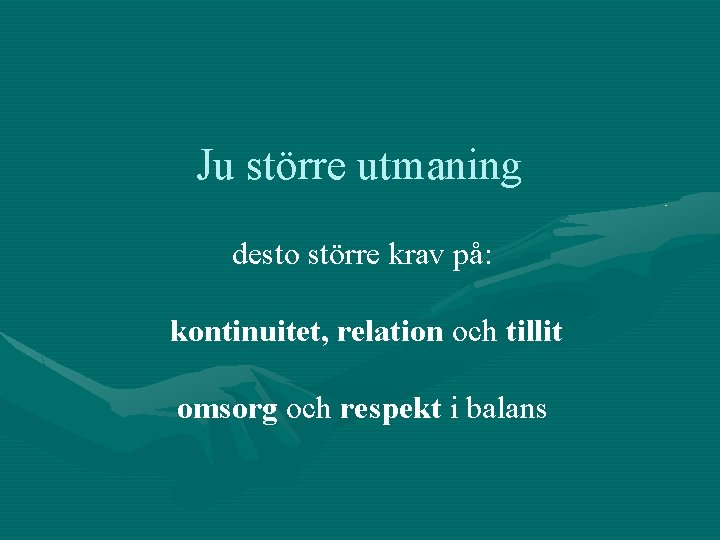 Ju större utmaning desto större krav på: kontinuitet, relation och tillit omsorg och respekt